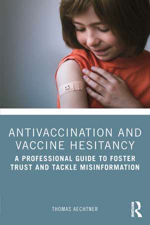 Antivaccination and Vaccine Hesitancy: A Professional Guide to Foster Trust and Tackle Misinformation de Thomas Aechtner