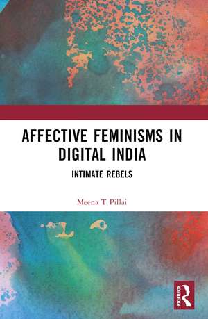 Affective Feminisms in Digital India: Intimate Rebels de Meena T Pillai