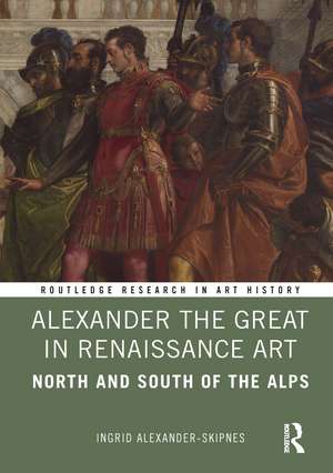 Alexander the Great in Renaissance Art: North and South of the Alps de Ingrid Alexander-Skipnes