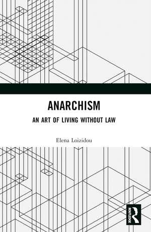 Anarchism: An Art of Living Without Law de Elena Loizidou