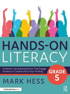 Hands-On Literacy, Grade 5: Authentic Learning Experiences That Engage Students in Creative and Critical Thinking de Mark Hess