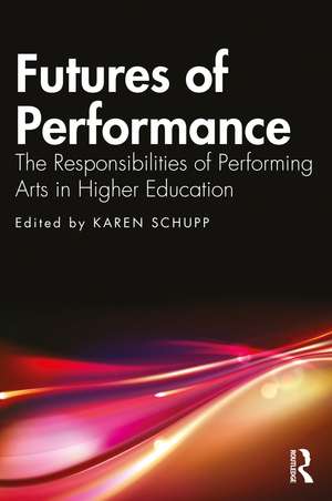 Futures of Performance: The Responsibilities of Performing Arts in Higher Education de Karen Schupp