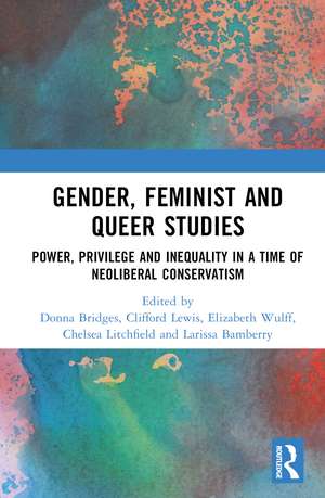 Gender, Feminist and Queer Studies: Power, Privilege and Inequality in a Time of Neoliberal Conservatism de Donna Bridges