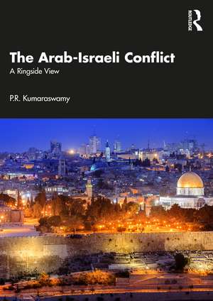 The Arab-Israeli Conflict: A Ringside View de P.R. Kumaraswamy