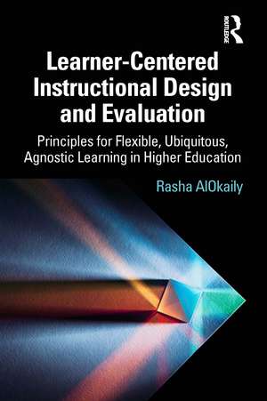 Learner-Centered Instructional Design and Evaluation: Principles for Flexible, Ubiquitous, Agnostic Learning in Higher Education de Rasha AlOkaily