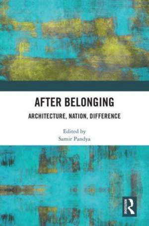 After Belonging: Architecture, Nation, Difference de Samir Pandya