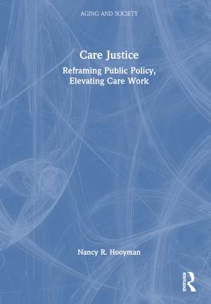 Care Justice: Reframing Public Policy, Elevating Care Work de Nancy R. Hooyman