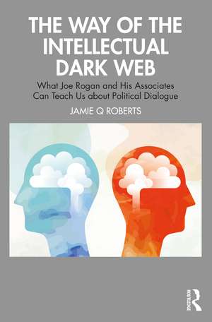 The Way of the Intellectual Dark Web: What Joe Rogan and His Associates Can Teach Us about Political Dialogue de Jamie Q Roberts