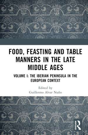 Food, Feasting and Table Manners in the Late Middle Ages: Volume I: The Iberian Peninsula in the European Context de Guillermo Alvar Nuño