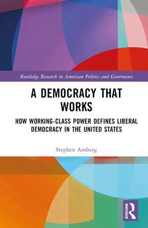 A Democracy That Works: How Working-Class Power Defines Liberal Democracy in the United States de Stephen Amberg