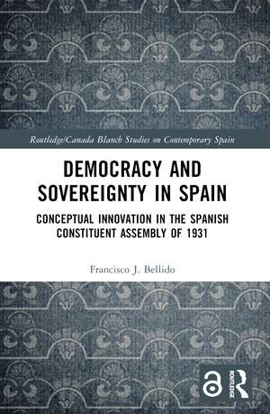 Democracy and Sovereignty in Spain: Conceptual Innovation in the Spanish Constituent Assembly of 1931 de Francisco J. Bellido