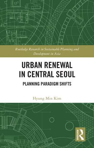 Urban Renewal in Central Seoul: Planning Paradigm Shifts de Hyung Min Kim