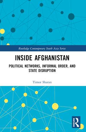 Inside Afghanistan: Political Networks, Informal Order, and State Disruption de Timor Sharan