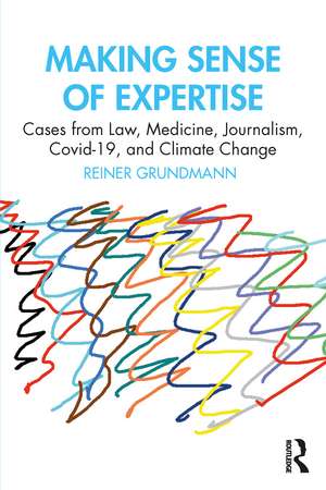 Making Sense of Expertise: Cases from Law, Medicine, Journalism, Covid-19, and Climate Change de Reiner Grundmann