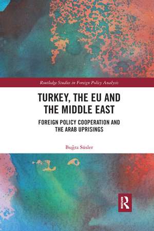 Turkey, the EU and the Middle East: Foreign Policy Cooperation and the Arab Uprisings de Buğra Süsler