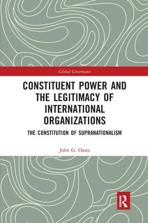 Constituent Power and the Legitimacy of International Organizations: The Constitution of Supranationalism de John G. Oates