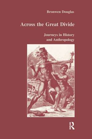 Across the Great Divide: Journeys in History and Anthropology de Bronwen Douglas