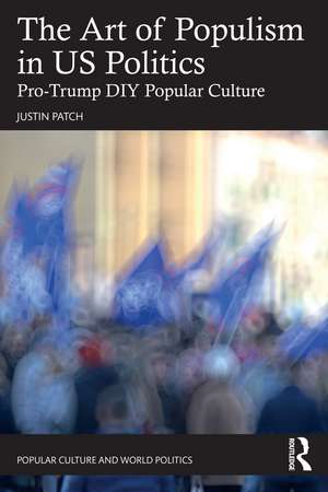 The Art of Populism in US Politics: Pro-Trump DIY Popular Culture de Justin Patch