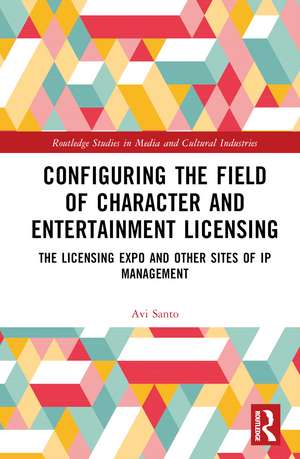 Configuring the Field of Character and Entertainment Licensing: The Licensing Expo and Other Sites of IP Management de Avi Santo