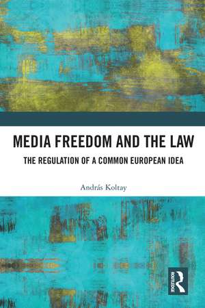 Media Freedom and the Law: The Regulation of a Common European Idea de András Koltay