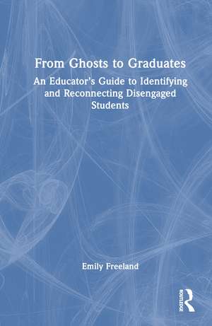 From Ghosts to Graduates: An Educator’s Guide to Identifying and Reconnecting Disengaged Students de Emily Freeland