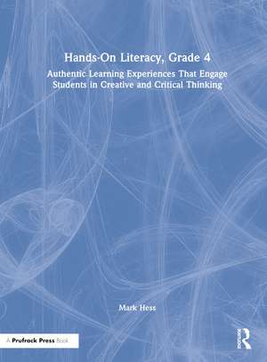 Hands-On Literacy, Grade 4: Authentic Learning Experiences That Engage Students in Creative and Critical Thinking de Mark Hess