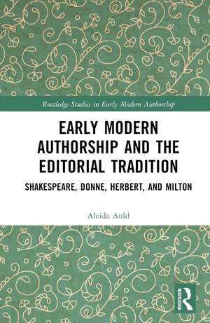 Early Modern Authorship and the Editorial Tradition: Shakespeare, Donne, Herbert, and Milton de Aleida Auld