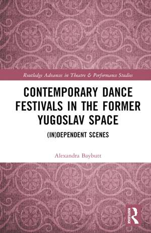 Contemporary Dance Festivals in the Former Yugoslav Space: (in)dependent Scenes de Alexandra Baybutt