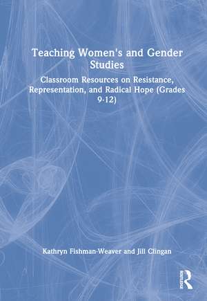 Teaching Women's and Gender Studies: Classroom Resources on Resistance, Representation, and Radical Hope (Grades 9-12) de Kathryn Fishman-Weaver