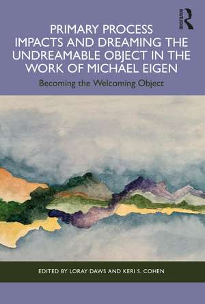 Primary Process Impacts and Dreaming the Undreamable Object in the Work of Michael Eigen: Becoming the Welcoming Object de Loray Daws