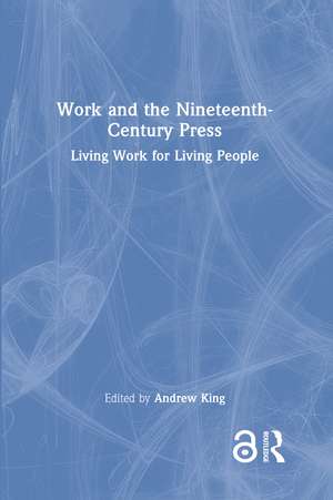 Work and the Nineteenth-Century Press: Living Work for Living People de Andrew King