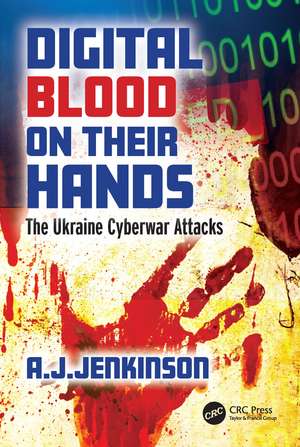 Digital Blood on Their Hands: The Ukraine Cyberwar Attacks de Andrew Jenkinson