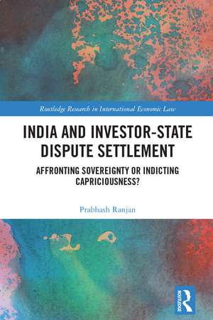 India and Investor-State Dispute Settlement: Affronting Sovereignty or Indicting Capriciousness? de Prabhash Ranjan