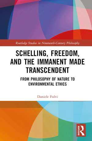 Schelling, Freedom, and the Immanent Made Transcendent: From Philosophy of Nature to Environmental Ethics de Daniele Fulvi