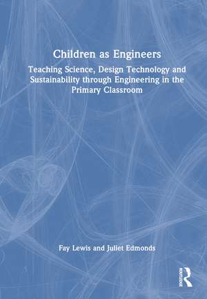 Children as Engineers: Teaching Science, Design Technology and Sustainability through Engineering in the Primary Classroom de Fay Lewis