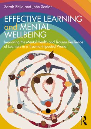 Effective Learning and Mental Wellbeing: Improving the Mental Health and Trauma-Resilience of Learners in a Trauma-Impacted World de Sarah Philo