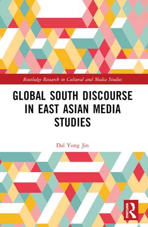 Global South Discourse in East Asian Media Studies de Dal Yong Jin