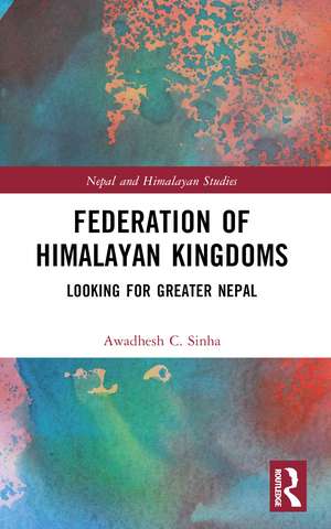 Federation of Himalayan Kingdoms: Looking for Greater Nepal de Awadhesh C. Sinha