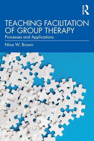 Teaching Facilitation of Group Therapy: Processes and Applications de Nina W. Brown