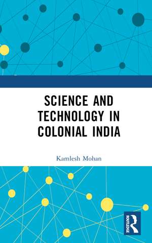 Science and Technology in Colonial India de Kamlesh Mohan