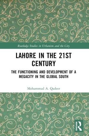 Lahore in the 21st Century: The Functioning and Development of a Megacity in the Global South de Mohammad A. Qadeer