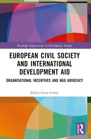 European Civil Society and International Development Aid: Organisational Incentives and NGO Advocacy de Balázs Szent-Iványi