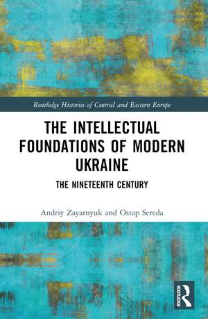 The Intellectual Foundations of Modern Ukraine: The Nineteenth Century de Andriy Zayarnyuk