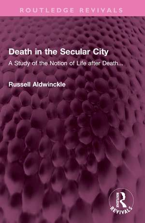 Death in the Secular City: A Study of the Notion of Life after Death... de Russell Aldwinckle