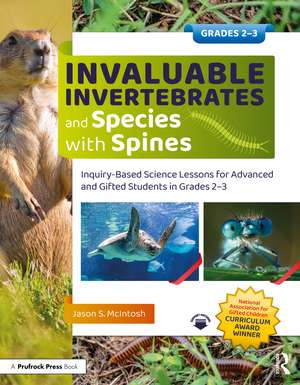 Invaluable Invertebrates and Species with Spines: Inquiry-Based Science Lessons for Advanced and Gifted Students in Grades 2-3 de Jason S. McIntosh