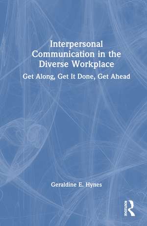 Interpersonal Communication in the Diverse Workplace: Get Along, Get It Done, Get Ahead de Geraldine Hynes