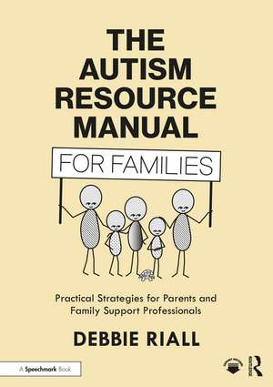 The Autism Resource Manual for Families: Practical Strategies for Parents and Family Support Professionals de Debbie Riall