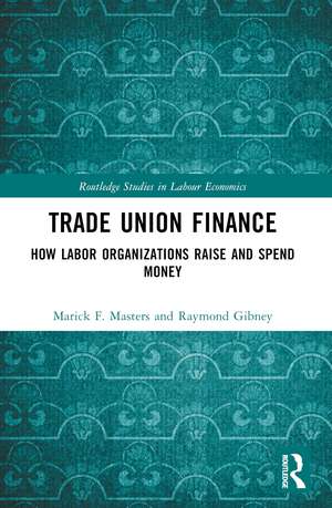 Trade Union Finance: How Labor Organizations Raise and Spend Money de Marick F. Masters