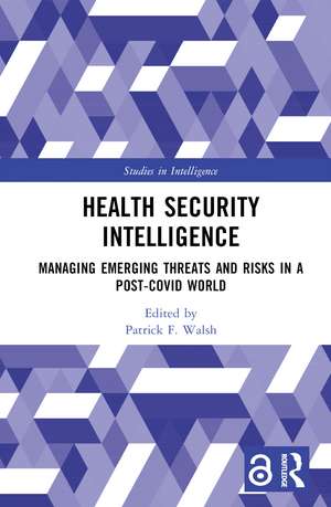 Health Security Intelligence: Managing Emerging Threats and Risks in a Post-Covid World de Patrick F. Walsh