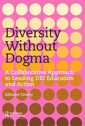 Diversity Without Dogma: A Collaborative Approach to Leading DEI Education and Action de Gilmore Crosby